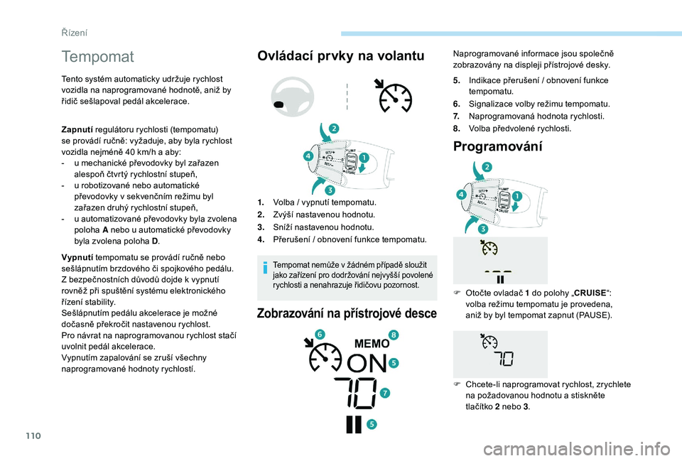 PEUGEOT 2008 2018  Návod na použití (in Czech) 110
Tempomat
Tento systém automaticky udržuje rychlost 
vozidla na naprogramované hodnotě, aniž by 
řidič sešlapoval pedál akcelerace.
Zapnutí regulátoru rychlosti (tempomatu) 
se
  provád