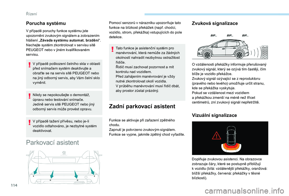 PEUGEOT 2008 2018  Návod na použití (in Czech) 114
Porucha systému
V případě poruchy funkce systému jste 
upozorněni zvukovým signálem a zobrazením 
hlášení „Závada systému automat. brzdění “.
Nechejte systém zkontrolovat v
  