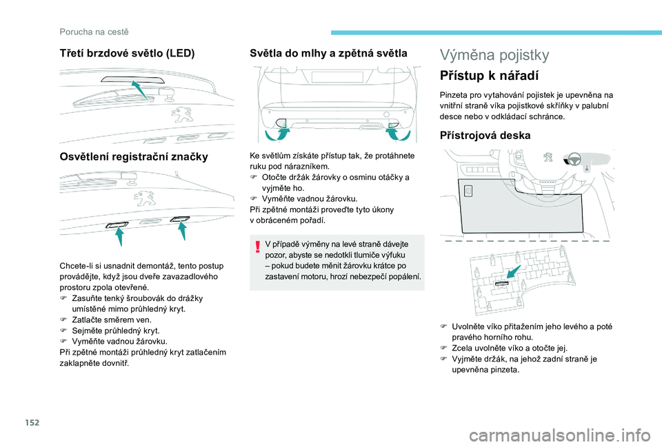 PEUGEOT 2008 2018  Návod na použití (in Czech) 152
Třetí brzdové světlo (LED)
Osvětlení registrační značky
Chcete-li si usnadnit demontáž, tento postup 
provádějte, když jsou dveře zavazadlového 
prostoru zpola otevřené.
F 
Z
 as