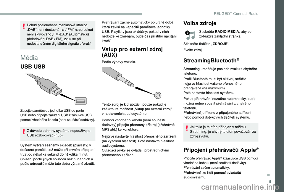 PEUGEOT 2008 2018 Návod na použití (in Czech) 9
Média
USB USB
Zapojte paměťovou jednotku USB do portu
USB nebo připojte zařízení USB k zásuvce USB
pomocí vhodného kabelu (není součástí dodávky).
Z důvodu ochrany systému nepou PEUGEOT 2008 2018 Návod na použití (in Czech) 9
Média
USB USB
Zapojte paměťovou jednotku USB do portu
USB nebo připojte zařízení USB k zásuvce USB
pomocí vhodného kabelu (není součástí dodávky).
Z důvodu ochrany systému nepou