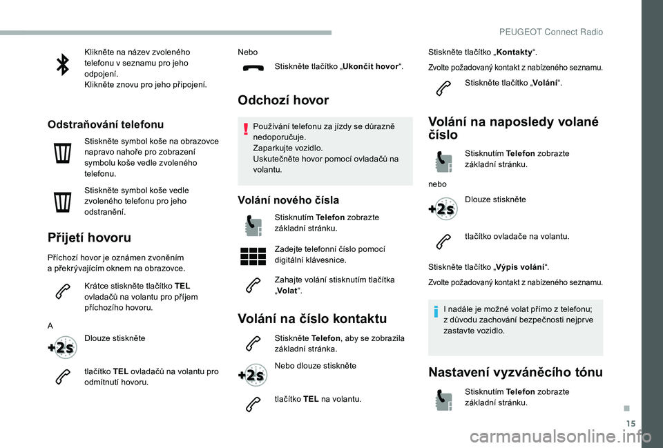 PEUGEOT 2008 2018 Návod na použití (in Czech) 15
Klikněte na název zvoleného
telefonu v seznamu pro jeho
odpojení.
Klikněte znovu pro jeho připojení.
Odstraňování telefonu
Stiskněte symbol koše na obrazovce
napravo nahoře pro zobr PEUGEOT 2008 2018 Návod na použití (in Czech) 15
Klikněte na název zvoleného
telefonu v seznamu pro jeho
odpojení.
Klikněte znovu pro jeho připojení.
Odstraňování telefonu
Stiskněte symbol koše na obrazovce
napravo nahoře pro zobr