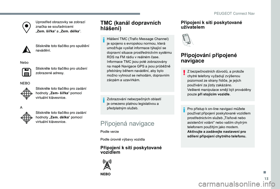 PEUGEOT 2008 2018 Návod na použití (in Czech) 13
Uprostřed obrazovky se zobrazí
značka se souřadnicemi
„Zem.
šířka“ a „Zem. délka “.
Stiskněte toto tlačítko pro spuštění
navádění.
Nebo Stiskněte toto tlačítko pro PEUGEOT 2008 2018 Návod na použití (in Czech) 13
Uprostřed obrazovky se zobrazí
značka se souřadnicemi
„Zem.
šířka“ a „Zem. délka “.
Stiskněte toto tlačítko pro spuštění
navádění.
Nebo Stiskněte toto tlačítko pro