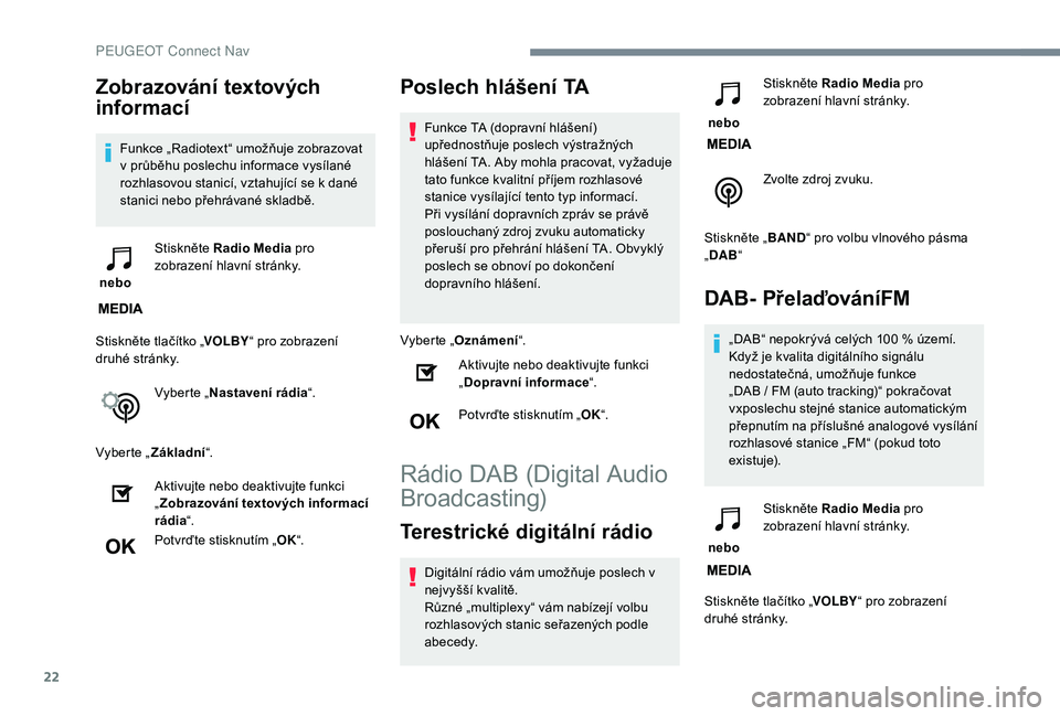 PEUGEOT 2008 2018 Návod na použití (in Czech) 22
Zobrazování textových
informací
Funkce „Radiotext“ umožňuje zobrazovat
v průběhu poslechu informace vysílané
rozhlasovou stanicí, vztahující se k dané
stanici nebo přehrávan PEUGEOT 2008 2018 Návod na použití (in Czech) 22
Zobrazování textových
informací
Funkce „Radiotext“ umožňuje zobrazovat
v průběhu poslechu informace vysílané
rozhlasovou stanicí, vztahující se k dané
stanici nebo přehrávan