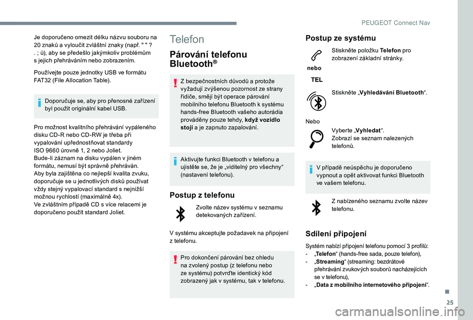 PEUGEOT 2008 2018 Návod na použití (in Czech) 25
Je doporučeno omezit délku názvu souboru na
20 znaků a vyloučit zvláštní znaky (např. " " ?
. ; ù), aby se předešlo jakýmkoliv problémům
s
jejich přehráváním nebo z PEUGEOT 2008 2018 Návod na použití (in Czech) 25
Je doporučeno omezit délku názvu souboru na
20 znaků a vyloučit zvláštní znaky (např. " " ?
. ; ù), aby se předešlo jakýmkoliv problémům
s
jejich přehráváním nebo z