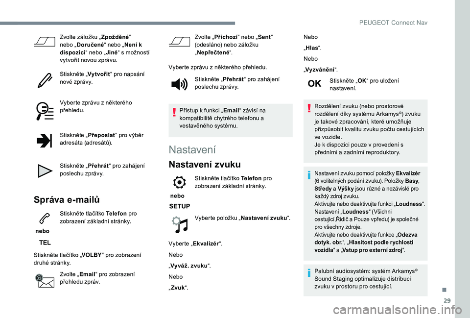 PEUGEOT 2008 2018  Návod na použití (in Czech) 29
Zvolte záložku „Zpožděné“ 
nebo „ Doručené “ nebo „Není k 
dispozici “ nebo „Jiné“ s možností 
vytvořit novou zprávu.
Stiskněte „ Vytvořit“ pro napsání 
nové z