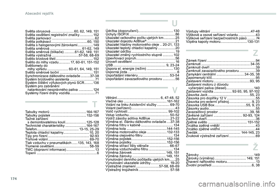 PEUGEOT 2008 2018 Návod na použití (in Czech) 174174
U
Údržba (doporučení) .....................................13 0
Úchyty ISOFIX ................................................ 86
U
kazatel celkového počtu ujetých km
............25
PEUGEOT 2008 2018 Návod na použití (in Czech) 174174
U
Údržba (doporučení) .....................................13 0
Úchyty ISOFIX ................................................ 86
U
kazatel celkového počtu ujetých km
............25