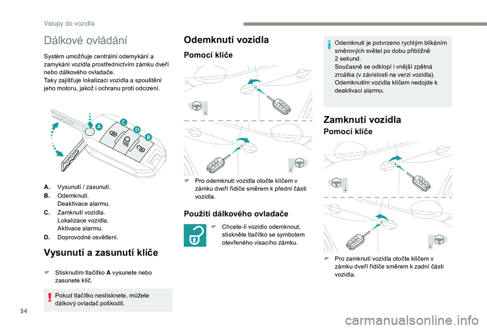 PEUGEOT 2008 2018  Návod na použití (in Czech) 34
Dálkové ovládání
Systém umožňuje centrální odemykání a 
zamykání vozidla prostřednictvím zámku dveří 
nebo dálkového ovladače.
Taky zajišťuje lokalizaci vozidla a spouštěn