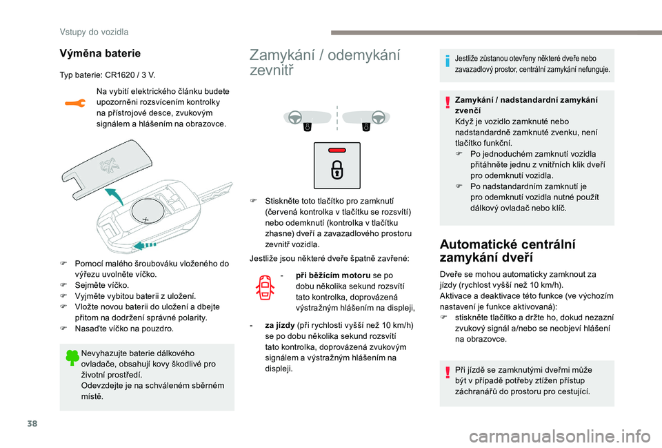 PEUGEOT 2008 2018  Návod na použití (in Czech) 38
Výměna baterie
Typ baterie: CR1620 / 3 V.Na vybití elektrického článku budete 
upozorněni rozsvícením kontrolky 
na přístrojové desce, zvukovým 
signálem a hlášením na obrazovce.
F