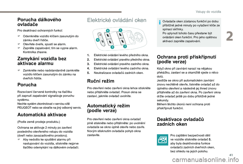 PEUGEOT 2008 2018 Návod na použití (in Czech) 41
Porucha dálkového
ovladače
Pro deaktivaci ochranných funkcí:
F
O
demkněte vozidlo klíčem zasunutým do
zámku dveří řidiče.
F
O
tevřete dveře, spustí se alarm.
F
Z
apněte PEUGEOT 2008 2018 Návod na použití (in Czech) 41
Porucha dálkového
ovladače
Pro deaktivaci ochranných funkcí:
F
O
demkněte vozidlo klíčem zasunutým do
zámku dveří řidiče.
F
O
tevřete dveře, spustí se alarm.
F
Z
apněte