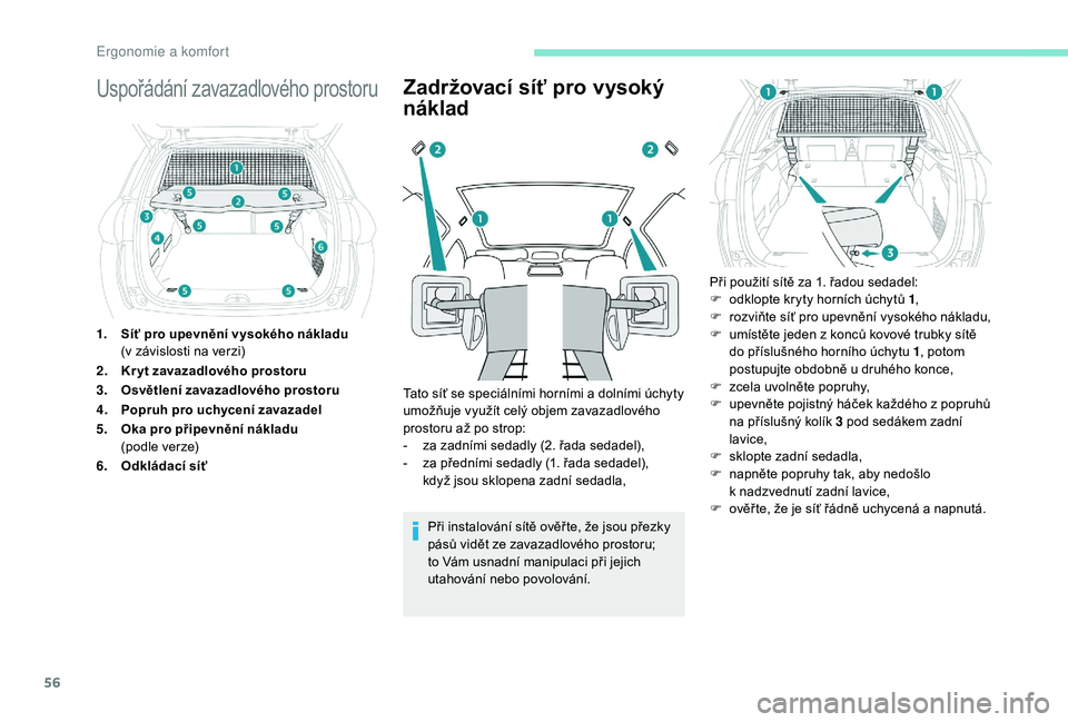 PEUGEOT 2008 2018  Návod na použití (in Czech) 56
Uspořádání zavazadlového prostoru
1.Síť pro upevnění vysokého nákladu 
(v
  závislosti na verzi)
2. Kr yt zavazadlového prostoru
3. Osvětlení zavazadlového prostoru
4. Popruh pro uc