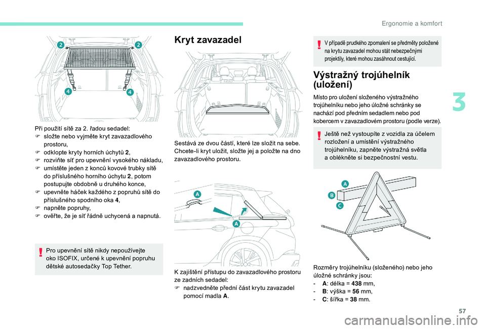 PEUGEOT 2008 2018  Návod na použití (in Czech) 57
Při použití sítě za 2. řadou sedadel:
F s ložte nebo vyjměte kryt zavazadlového 
prostoru,
F
 
o
 dklopte kryty horních úchytů 2 ,
F
 
r
 ozviňte síť pro upevnění vysokého náklad