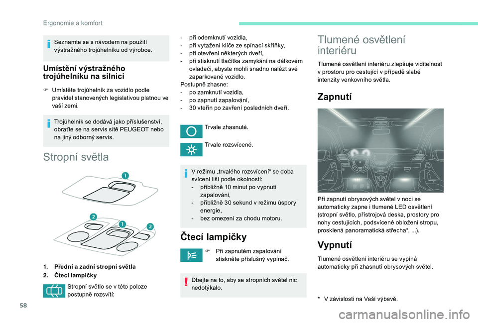 PEUGEOT 2008 2018  Návod na použití (in Czech) 58
Seznamte se s návodem na použití 
v ýstražného trojúhelníku od výrobce.
Umístění výstražného 
trojúhelníku na silnici
F Umístěte trojúhelník za vozidlo podle  pravidel stanoven