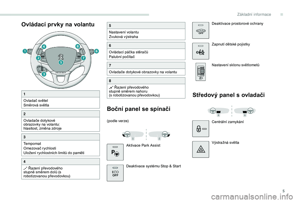 PEUGEOT 2008 2018  Návod na použití (in Czech) 5
Ovládací prvky na volantu5
Nastavení volantu
Zvuková výstraha
6
Ovládací páčka stěračů
Palubní počítač
7
Ovladače dotykové obrazovky na volantu
8
„+ “ Řazení převodového 
s