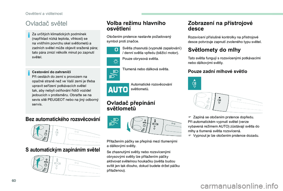 PEUGEOT 2008 2018 Návod na použití (in Czech) 60
Ovladač světel
Za určitých klimatických podmínek
(například nízká teplota, vlhkost) se
na vnitřním povrchu skel světlometů a
zadních světel může objevit sražená pára;
tato PEUGEOT 2008 2018 Návod na použití (in Czech) 60
Ovladač světel
Za určitých klimatických podmínek
(například nízká teplota, vlhkost) se
na vnitřním povrchu skel světlometů a
zadních světel může objevit sražená pára;
tato