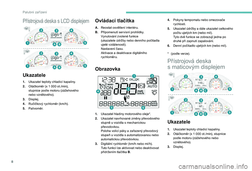 PEUGEOT 2008 2018  Návod na použití (in Czech) 8
Přístrojová deska s LCD displejem
UkazateleOvládací tlačítka
A.
Reostat osvětlení interiéru.
B. Připomenutí servisní prohlídky.
Vynulování zvolené funkce 
(ukazatele
  údržby nebo