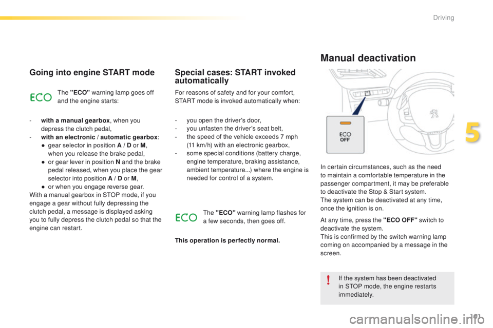 PEUGEOT 2008 2016  Owners Manual 101
2008_en_Chap05_conduite_ed01-2016
Going into engine START mode
The "ECO" warning lamp goes off 
and the engine starts:
-
 
w

ith a manual gearbox , when you 
depress the clutch pedal,
-
 