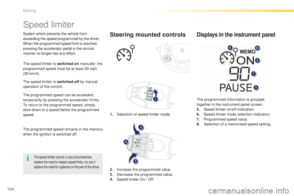 PEUGEOT 2008 2016  Owners Manual 104
2008_en_Chap05_conduite_ed01-2016
Speed limiter
System which prevents the vehicle from 
exceeding the speed programmed by the driver.
When the programmed speed limit is reached, 
pressing the acce