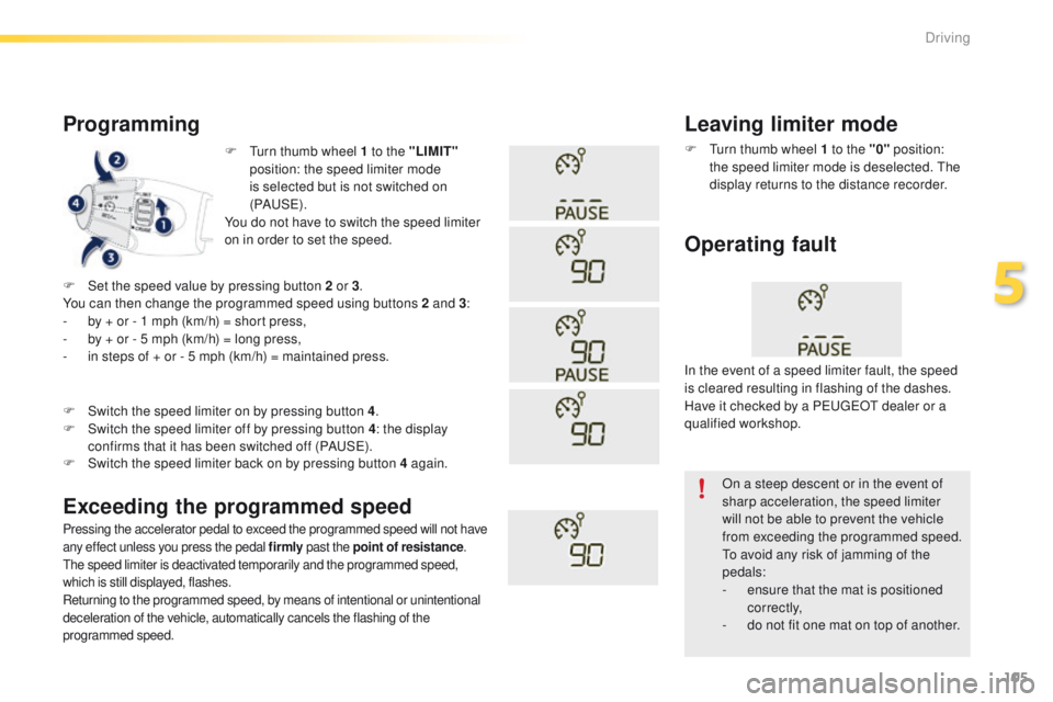 PEUGEOT 2008 2016  Owners Manual 105
2008_en_Chap05_conduite_ed01-2016
F Turn thumb wheel 1 to the "LIMIT" 
position: the speed limiter mode 
is selected but is not switched on 
(PAUS E).
You do not have to switch the speed l