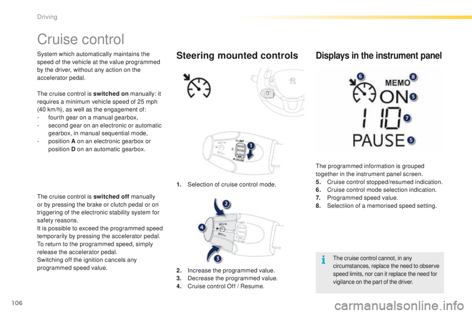 PEUGEOT 2008 2016  Owners Manual 106
2008_en_Chap05_conduite_ed01-2016
Cruise control
System which automatically maintains the 
speed of the vehicle at the value programmed 
by the driver, without any action on the 
accelerator pedal