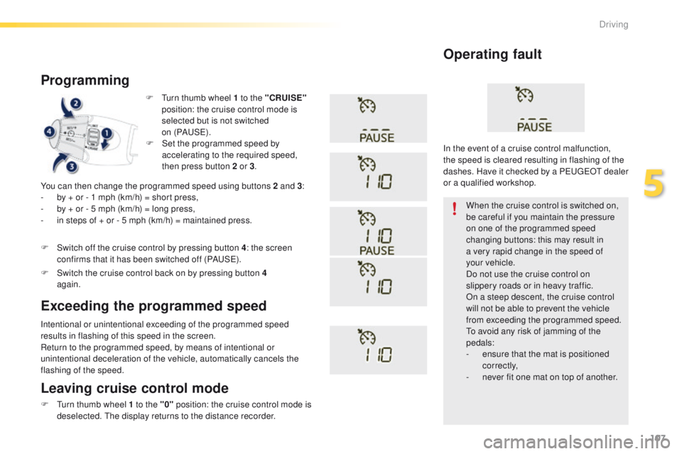 PEUGEOT 2008 2016  Owners Manual 107
2008_en_Chap05_conduite_ed01-2016
F Turn thumb wheel 1 to the "CRUISE" 
position: the cruise control mode is 
selected but is not switched  
on (PAUS E).
Programming
You can then change th
