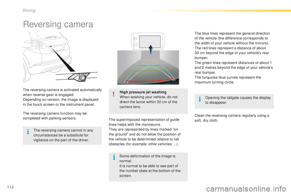 PEUGEOT 2008 2016  Owners Manual 112
2008_en_Chap05_conduite_ed01-2016
Reversing camera
Opening the tailgate causes the display 
to disappear.
The reversing camera is activated automatically 
when reverse gear is engaged.
Depending o
