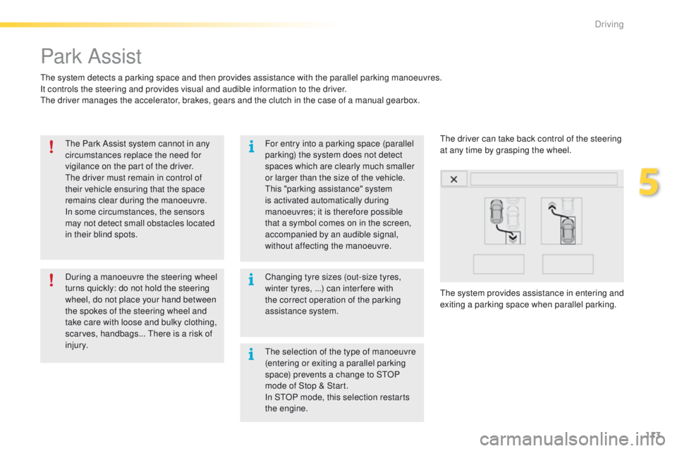 PEUGEOT 2008 2016  Owners Manual 113
2008_en_Chap05_conduite_ed01-2016
Park Assist
The system detects a parking space and then provides assistance with the parallel parking manoeuvres.
It controls the steering and provides visual and
