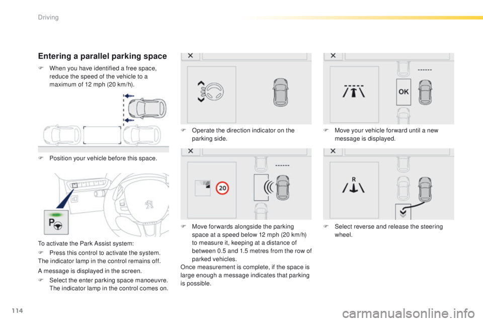 PEUGEOT 2008 2016  Owners Manual 114
2008_en_Chap05_conduite_ed01-2016
Entering a parallel parking space
F Position your vehicle before this space.
To activate the Park Assist system:F
 
O
 perate the direction indicator on the 
park