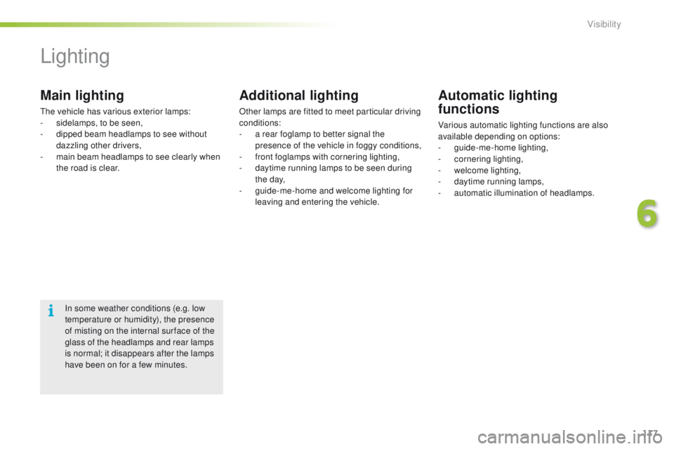 PEUGEOT 2008 2016  Owners Manual 117
2008_en_Chap06_visibilite_ed01-2016
Lighting
Main lighting
The vehicle has various exterior lamps:
- s idelamps, to be seen,
-
 
d
 ipped beam headlamps to see without 
dazzling other drivers,
-
 