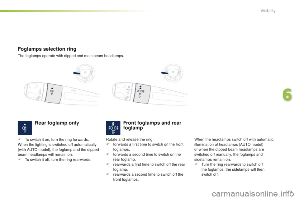 PEUGEOT 2008 2016  Owners Manual 119
2008_en_Chap06_visibilite_ed01-2016
Foglamps selection ring
The foglamps operate with dipped and main beam headlamps.
Front foglamps and rear 
foglamp
When the headlamps switch off with automatic 