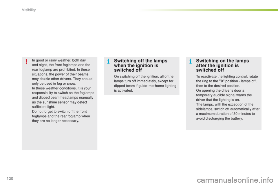 PEUGEOT 2008 2016  Owners Manual 120
2008_en_Chap06_visibilite_ed01-2016
In good or rainy weather, both day 
and night, the front foglamps and the 
rear foglamp are prohibited. In these 
situations, the power of their beams 
may dazz