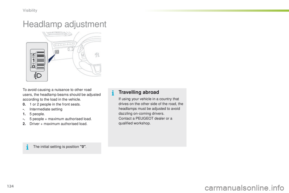 PEUGEOT 2008 2016  Owners Manual 124
2008_en_Chap06_visibilite_ed01-2016
Headlamp adjustment
To avoid causing a nuisance to other road 
users, the headlamp beams should be adjusted 
according to the load in the vehicle.
0. 
1 o
 r 2 