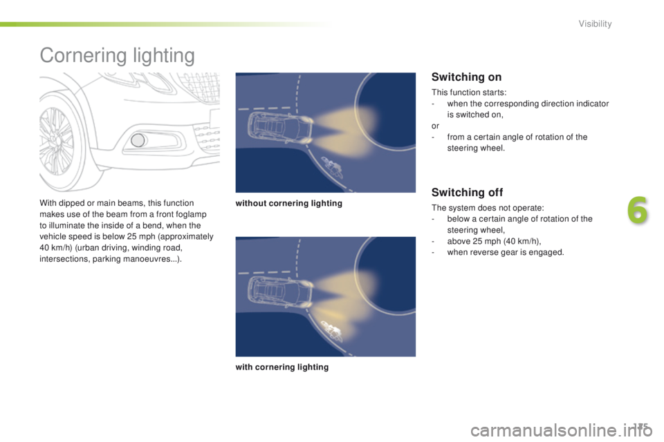 PEUGEOT 2008 2016  Owners Manual 125
2008_en_Chap06_visibilite_ed01-2016
With dipped or main beams, this function 
makes use of the beam from a front foglamp 
to illuminate the inside of a bend, when the 
vehicle speed is below 25 mp