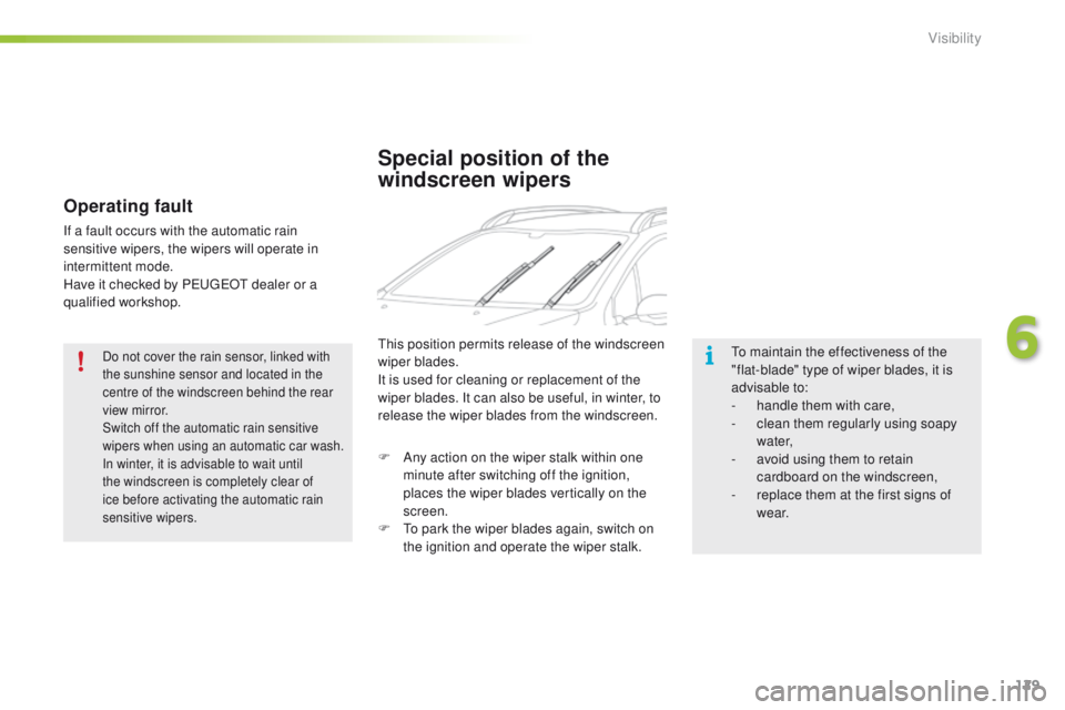 PEUGEOT 2008 2016  Owners Manual 129
2008_en_Chap06_visibilite_ed01-2016
Do not cover the rain sensor, linked with 
the sunshine sensor and located in the 
centre of the windscreen behind the rear 
view mirror.
Switch off the automat