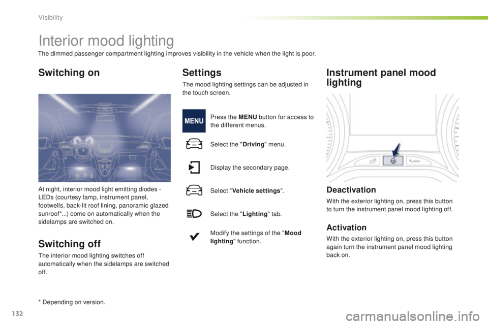 PEUGEOT 2008 2016  Owners Manual 132
2008_en_Chap06_visibilite_ed01-2016
Interior mood lighting
Switching on
Switching off
The interior mood lighting switches off 
automatically when the sidelamps are switched 
of f.
Settings
The moo