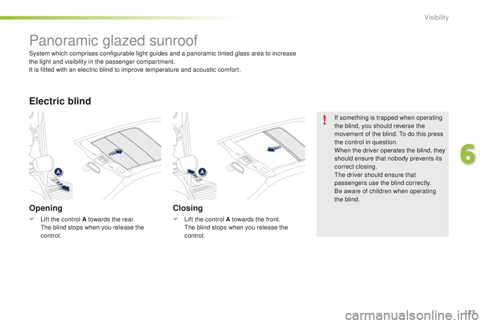 PEUGEOT 2008 2016  Owners Manual 133
2008_en_Chap06_visibilite_ed01-2016
Panoramic glazed sunroof
Opening
F Lift the control A towards the rear. The blind stops when you release the 
control.
Electric blind
Closing
F Lift the control