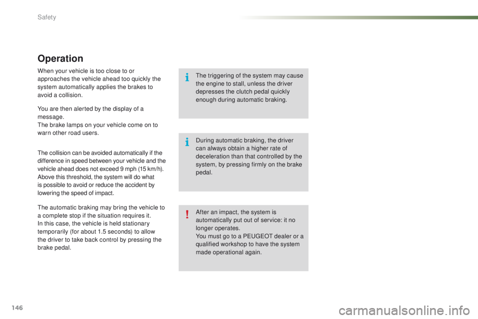 PEUGEOT 2008 2016 Owners Manual 146
2008_en_Chap07_securite_ed01-2016
Operation
When your vehicle is too close to or
approaches the vehicle ahead too quickly the
system automatically applies the brakes to
avoid a collision.
The c PEUGEOT 2008 2016 Owners Manual 146
2008_en_Chap07_securite_ed01-2016
Operation
When your vehicle is too close to or
approaches the vehicle ahead too quickly the
system automatically applies the brakes to
avoid a collision.
The c