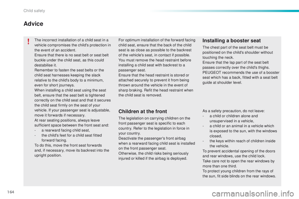 PEUGEOT 2008 2016  Owners Manual 164
2008_en_Chap08_securite-enfants_ed01-2016
The incorrect installation of a child seat in a 
vehicle compromises the child's protection in 
the event of an accident.
Ensure that there is no seat