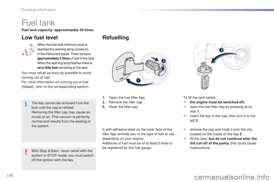 PEUGEOT 2008 2016  Owners Manual 170
2008_en_Chap09_info-pratiques_ed01-2016
Low fuel level
When the fuel tank minimum level is 
reached this warning lamp comes on 
in the instrument panel. There remains 
approximately 5 litres of fu