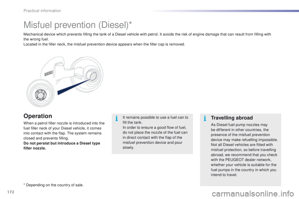 PEUGEOT 2008 2016  Owners Manual 172
2008_en_Chap09_info-pratiques_ed01-2016
Operation
When a petrol filler nozzle is introduced into the 
fuel filler neck of your Diesel vehicle, it comes 
into contact with the flap. The system rema