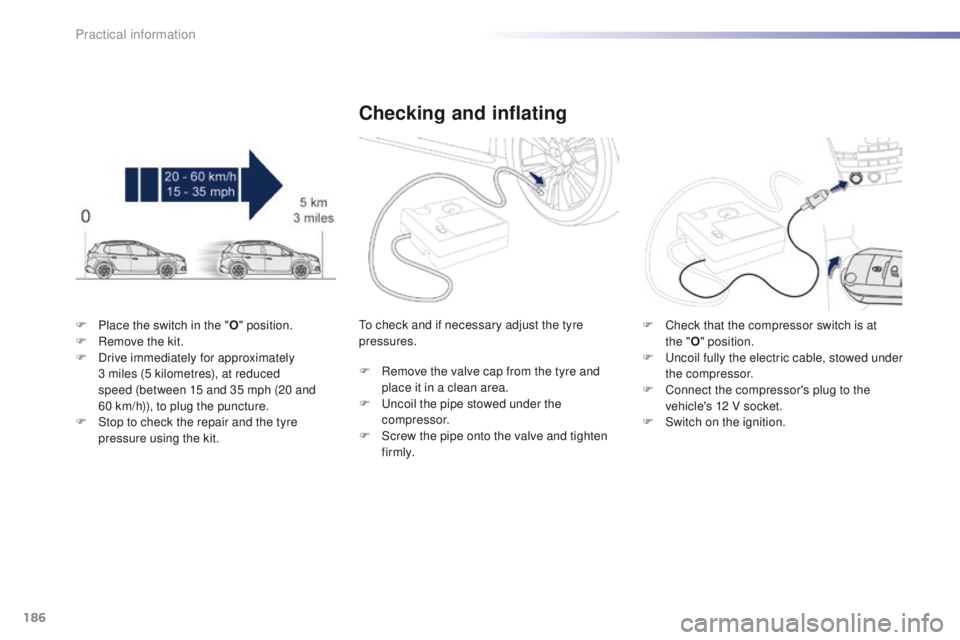 PEUGEOT 2008 2016  Owners Manual 186
2008_en_Chap09_info-pratiques_ed01-2016
F Place the switch in the "O" position.
F  R emove the kit.
F
 
D
 rive immediately for approximately 
3
  miles (5 kilometres), at reduced 
speed (