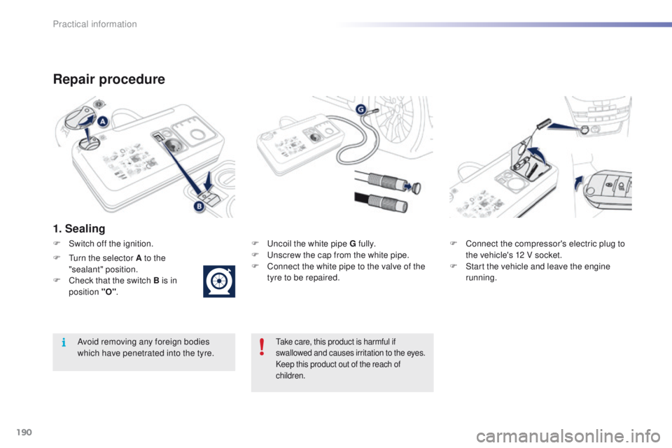 PEUGEOT 2008 2016 Owners Manual 190
2008_en_Chap09_info-pratiques_ed01-2016
Repair procedure
1. Sealing
F Uncoil the white pipe G fully.
F U nscrew the cap from the white pipe.
F
C
onnect the white pipe to the valve of the
tyre PEUGEOT 2008 2016 Owners Manual 190
2008_en_Chap09_info-pratiques_ed01-2016
Repair procedure
1. Sealing
F Uncoil the white pipe G fully.
F U nscrew the cap from the white pipe.
F
C
onnect the white pipe to the valve of the
tyre