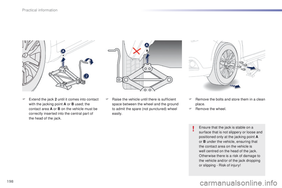 PEUGEOT 2008 2016 Owners Manual 198
2008_en_Chap09_info-pratiques_ed01-2016
F Raise the vehicle until there is sufficient space between the wheel and the ground
to admit the spare (not punctured) wheel
easily.
F
E
xtend the jack PEUGEOT 2008 2016 Owners Manual 198
2008_en_Chap09_info-pratiques_ed01-2016
F Raise the vehicle until there is sufficient space between the wheel and the ground
to admit the spare (not punctured) wheel
easily.
F
E
xtend the jack