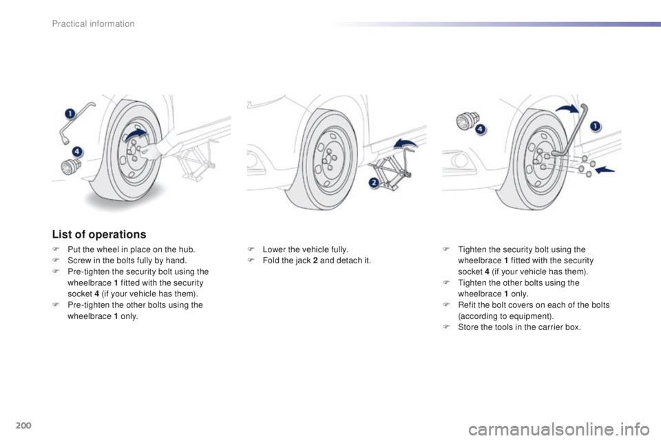 PEUGEOT 2008 2016 Owners Manual 200
2008_en_Chap09_info-pratiques_ed01-2016
List of operations
F Put the wheel in place on the hub.
F S crew in the bolts fully by hand.
F
P
re-tighten the security bolt using the
wheelbrace 1 fit PEUGEOT 2008 2016 Owners Manual 200
2008_en_Chap09_info-pratiques_ed01-2016
List of operations
F Put the wheel in place on the hub.
F S crew in the bolts fully by hand.
F
P
re-tighten the security bolt using the
wheelbrace 1 fit