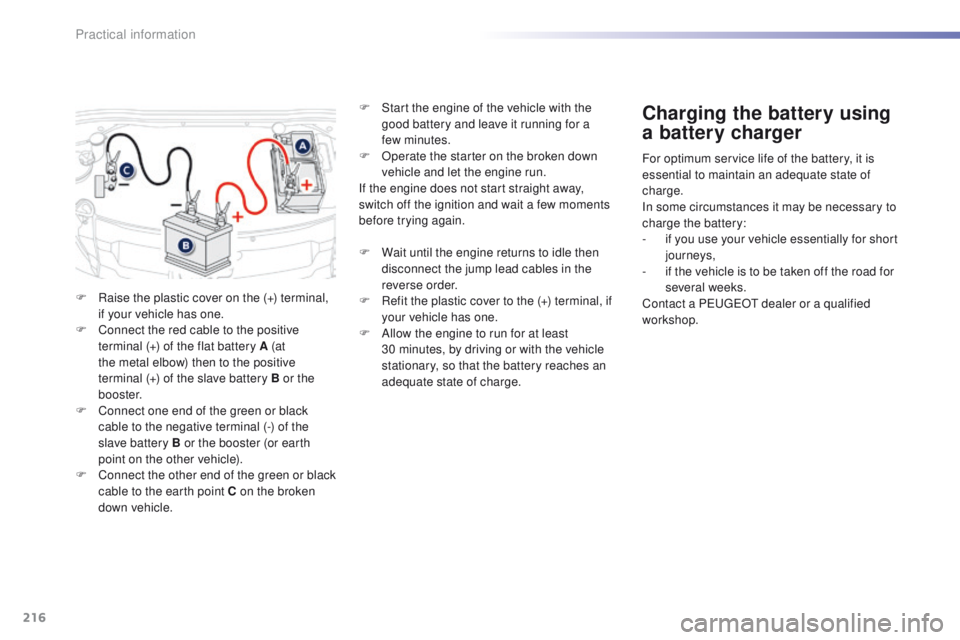 PEUGEOT 2008 2016  Owners Manual 216
2008_en_Chap09_info-pratiques_ed01-2016
F Raise the plastic cover on the (+) terminal, if your vehicle has one.
F
 
C
 onnect the red cable to the positive 
terminal (+) of the flat battery A (at 