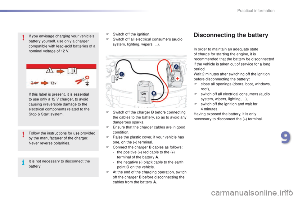 PEUGEOT 2008 2016  Owners Manual 217
2008_en_Chap09_info-pratiques_ed01-2016
Follow the instructions for use provided 
by the manufacturer of the charger.
Never reverse polarities.
It is not necessary to disconnect the 
battery.F
 
S