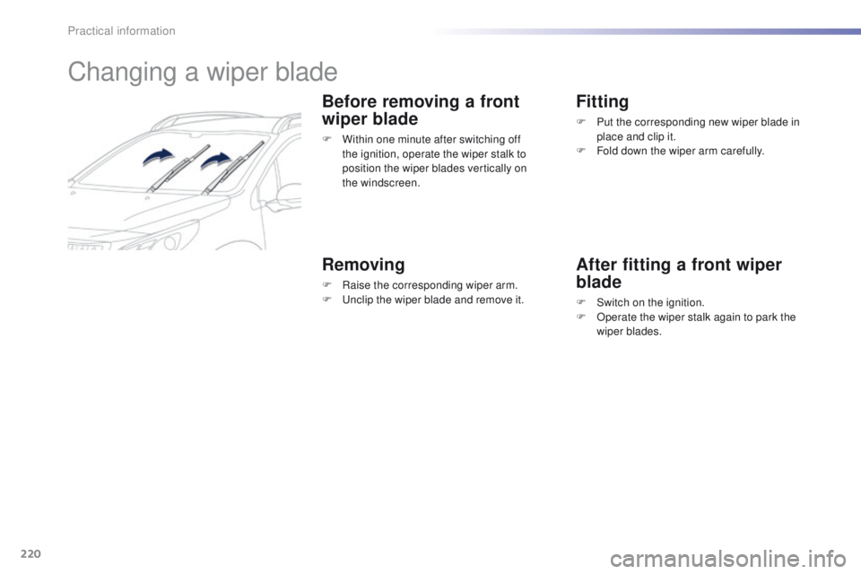 PEUGEOT 2008 2016 Owners Manual 220
2008_en_Chap09_info-pratiques_ed01-2016
Changing a wiper blade
Before removing a front
wiper blade
F Within one minute after switching off the ignition, operate the wiper stalk to
position the w PEUGEOT 2008 2016 Owners Manual 220
2008_en_Chap09_info-pratiques_ed01-2016
Changing a wiper blade
Before removing a front
wiper blade
F Within one minute after switching off the ignition, operate the wiper stalk to
position the w