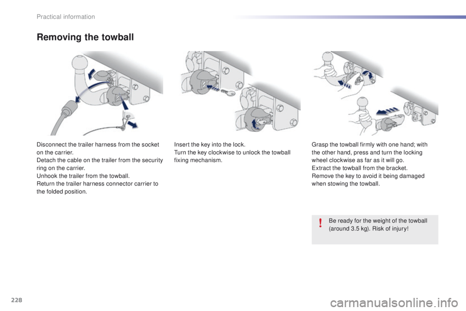PEUGEOT 2008 2016 Owners Manual 228
2008_en_Chap09_info-pratiques_ed01-2016
Removing the towball
Disconnect the trailer harness from the socket
on the carrier.
Detach the cable on the trailer from the security
ring on the carrier. PEUGEOT 2008 2016 Owners Manual 228
2008_en_Chap09_info-pratiques_ed01-2016
Removing the towball
Disconnect the trailer harness from the socket
on the carrier.
Detach the cable on the trailer from the security
ring on the carrier.