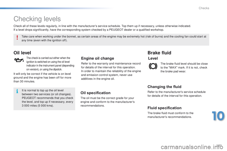 PEUGEOT 2008 2016  Owners Manual 237
2008_en_Chap10_verifications_ed01-2016
Checking levels
Oil level
The check is carried out either when the 
ignition is switched on using the oil level 
indicator in the instrument panel (depending