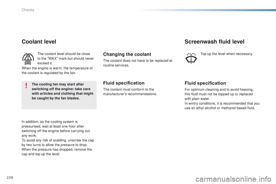 PEUGEOT 2008 2016  Owners Manual 238
2008_en_Chap10_verifications_ed01-2016
Coolant level
The coolant level should be close 
to the "MA X" mark but should never 
exceed it.
In addition, as the cooling system is 
pressurised, 