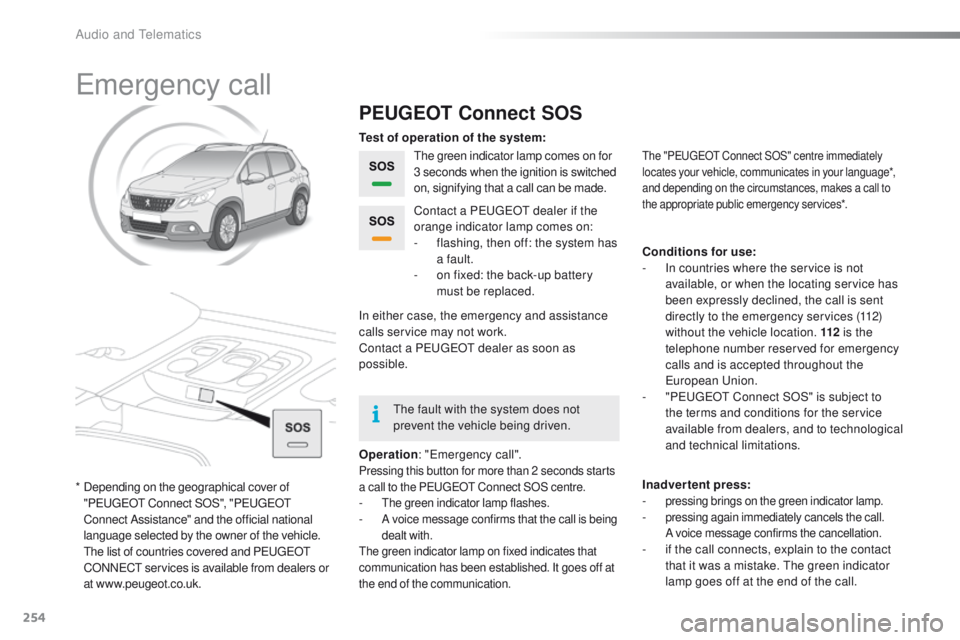 PEUGEOT 2008 2016 Owners Manual 254
2008_en_Chap12a_BTA_ed01-2016
Emergency call
PEUGEOT Connect SOS
The green indicator lamp comes on for
3 seconds when the ignition is switched
on, signifying that a call can be made.
Operation : PEUGEOT 2008 2016 Owners Manual 254
2008_en_Chap12a_BTA_ed01-2016
Emergency call
PEUGEOT Connect SOS
The green indicator lamp comes on for
3 seconds when the ignition is switched
on, signifying that a call can be made.
Operation :